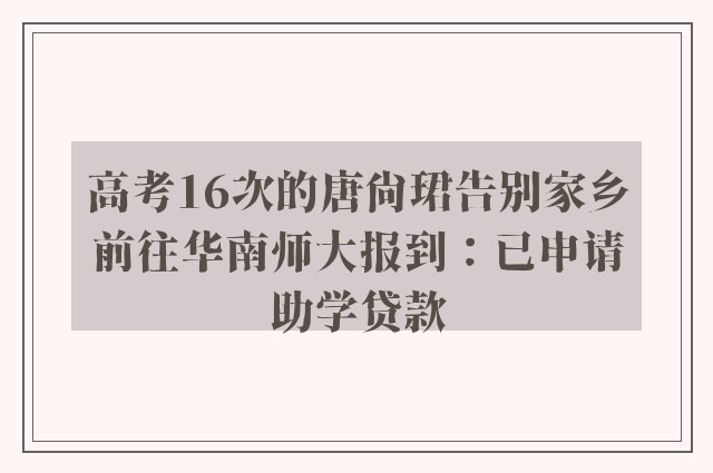 高考16次的唐尚珺告别家乡前往华南师大报到：已申请助学贷款