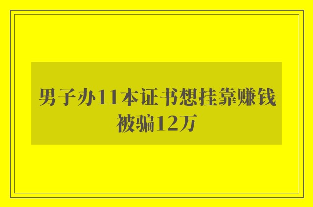 男子办11本证书想挂靠赚钱被骗12万