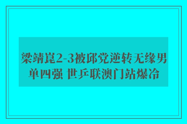 梁靖崑2-3被邱党逆转无缘男单四强 世乒联澳门站爆冷