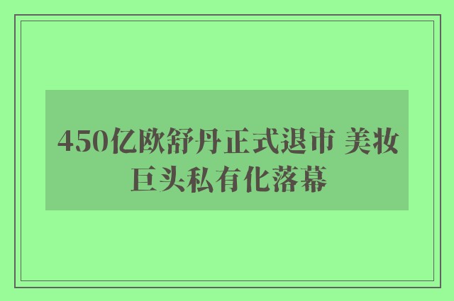 450亿欧舒丹正式退市 美妆巨头私有化落幕