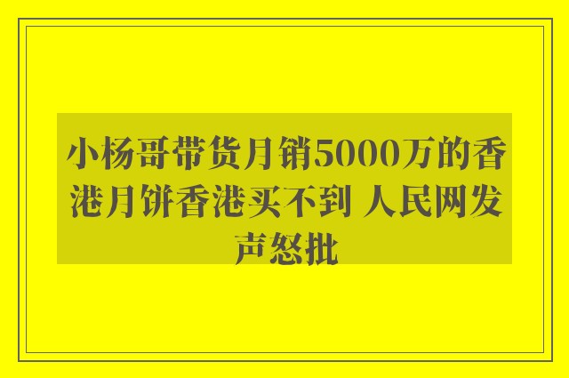 小杨哥带货月销5000万的香港月饼香港买不到 人民网发声怒批