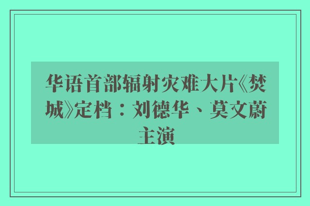 华语首部辐射灾难大片《焚城》定档：刘德华、莫文蔚主演