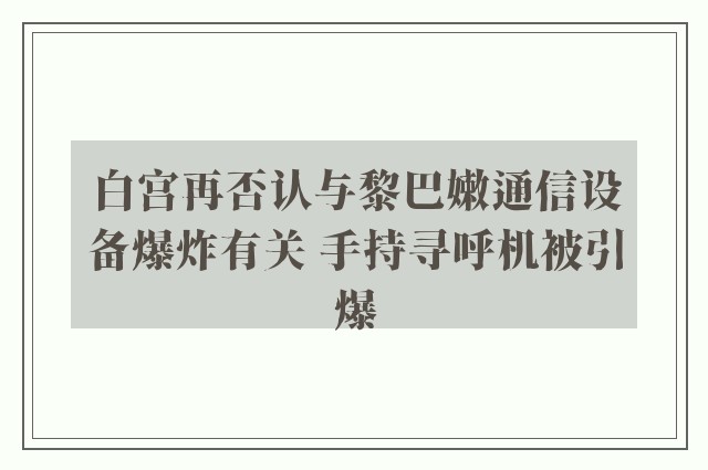 白宫再否认与黎巴嫩通信设备爆炸有关 手持寻呼机被引爆